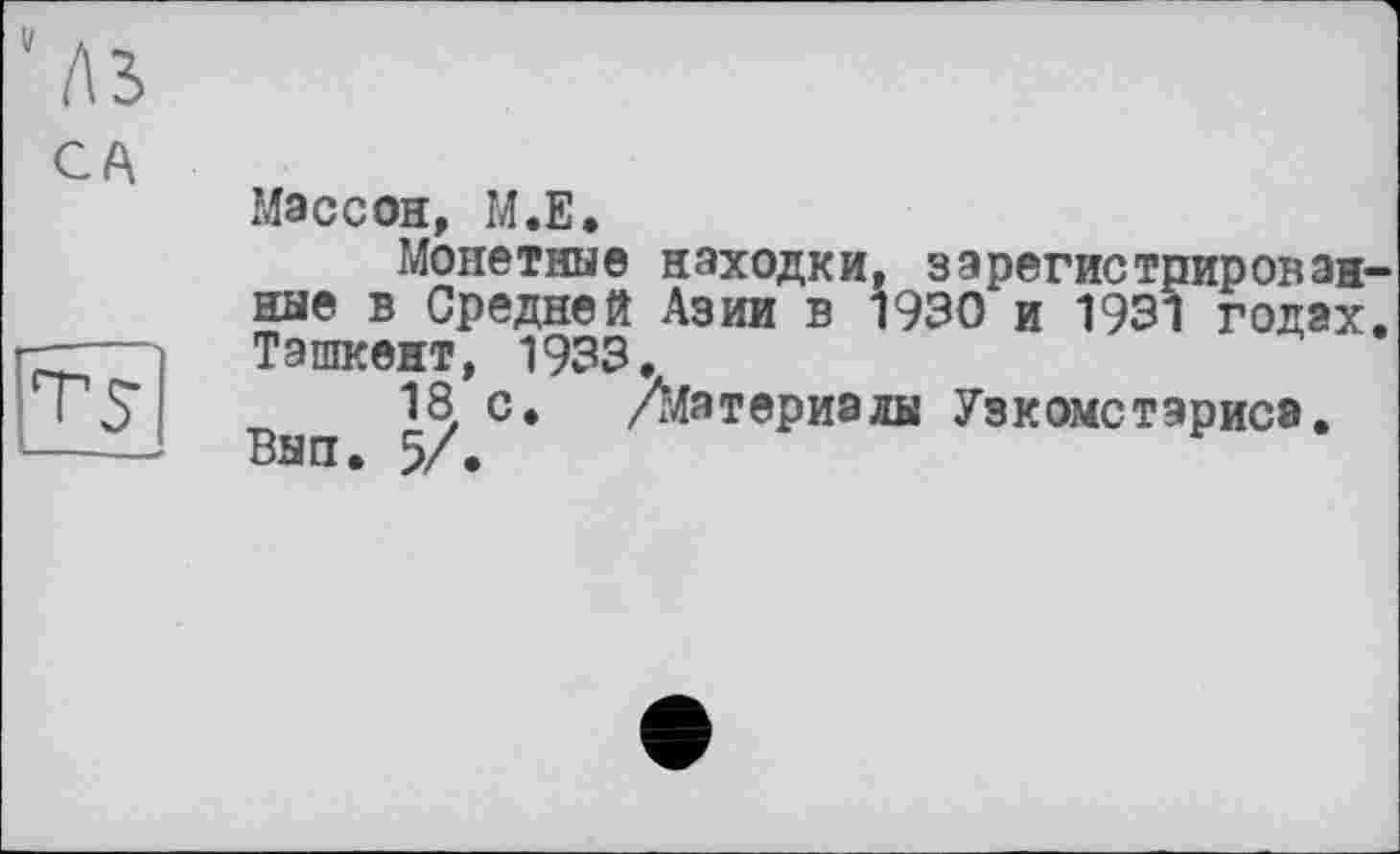 ﻿Массон, М.Е.
Монетные находки, зарегистрированные в Средней Азии в 1930 и 1931 годах. Ташкент, 1933.
18 с. /Материалы Узкомстэриса. Вып. 5/.